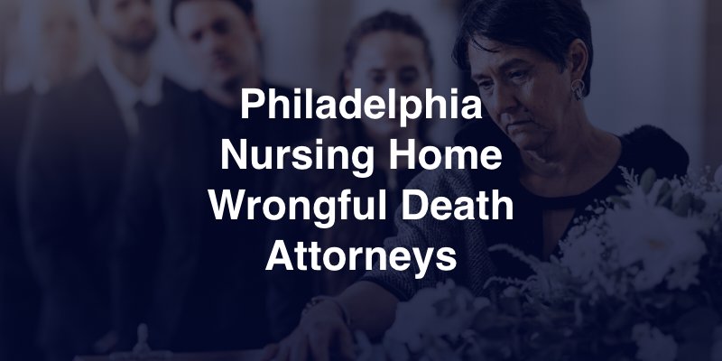Philadelphia Nursing Home Wrongful Death Attorneys