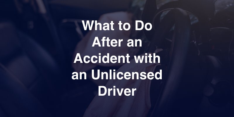 What to Do After an Accident with an Unlicensed Driver